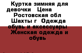 Куртка зимняя для девочки › Цена ­ 1 000 - Ростовская обл., Шахты г. Одежда, обувь и аксессуары » Женская одежда и обувь   